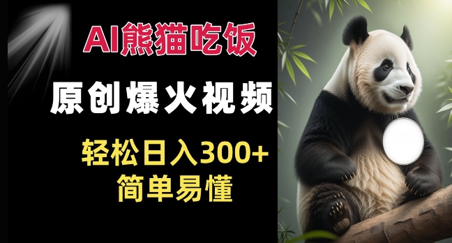 Ai熊猫吃饭爆火视频 原创作品 轻松日入300+  简单易懂-小何资源库