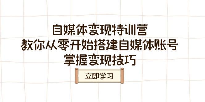 （14419期）自媒体变现特训营，教你从零开始搭建自媒体账号，掌握变现技巧-小何资源库