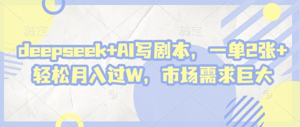 deepseek+AI写剧本，一单2张+ 轻松月入过W，市场需求巨大-小何资源库