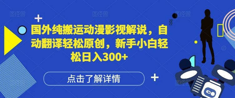 国外纯搬运动漫影视解说，自动翻译轻松原创，新手小白轻松日入300+【揭秘】-小何资源库