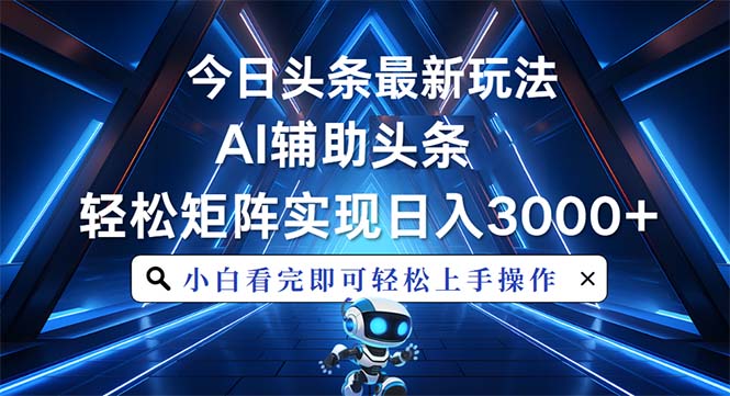 （13683期）今日头条最新玩法，思路简单，AI辅助，复制粘贴轻松矩阵日入3000+-小何资源库