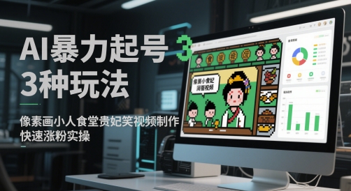 AI暴力起号3种玩法，像素画小人食堂贵妃搞笑视频制作，快速涨粉实操-小何资源库