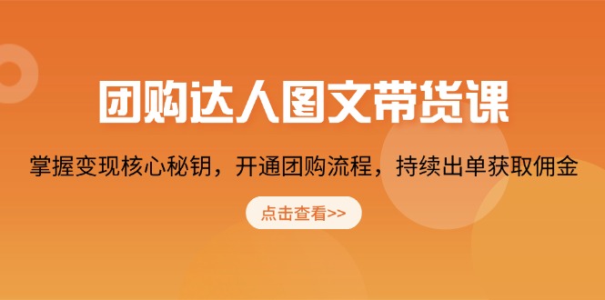 （13959期）团购 达人图文带货课，掌握变现核心秘钥，开通团购流程，持续出单获取佣金-小何资源库