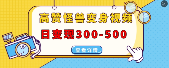 高赞怪兽变身视频制作，日变现300-500，多平台发布(抖音、视频号、小红书)-小何资源库