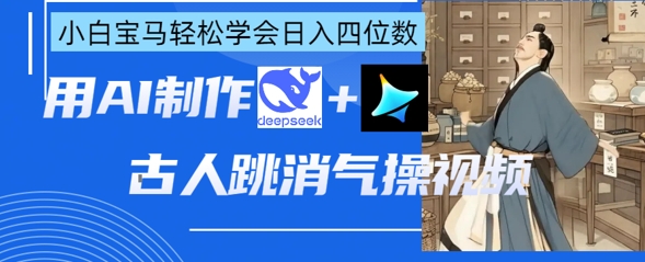 AI古人跳消气操视频制作，deepseek+即梦，小白宝马轻松学会日入四位数-小何资源库