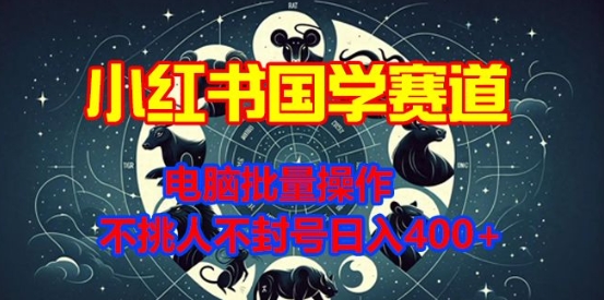 小红书国学赛道，电脑批量操作，不挑人不封号日入4张-小何资源库