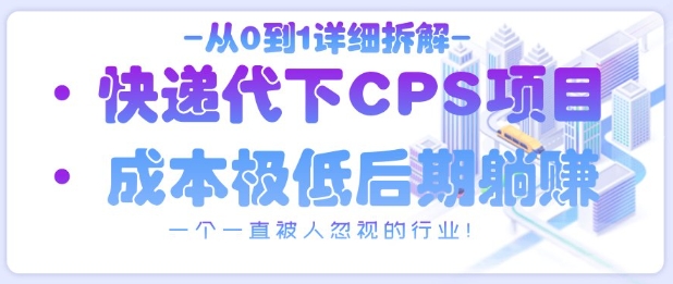 从0到1详细拆解快递代下CPS项目，一个一直被人忽视的行业！-小何资源库