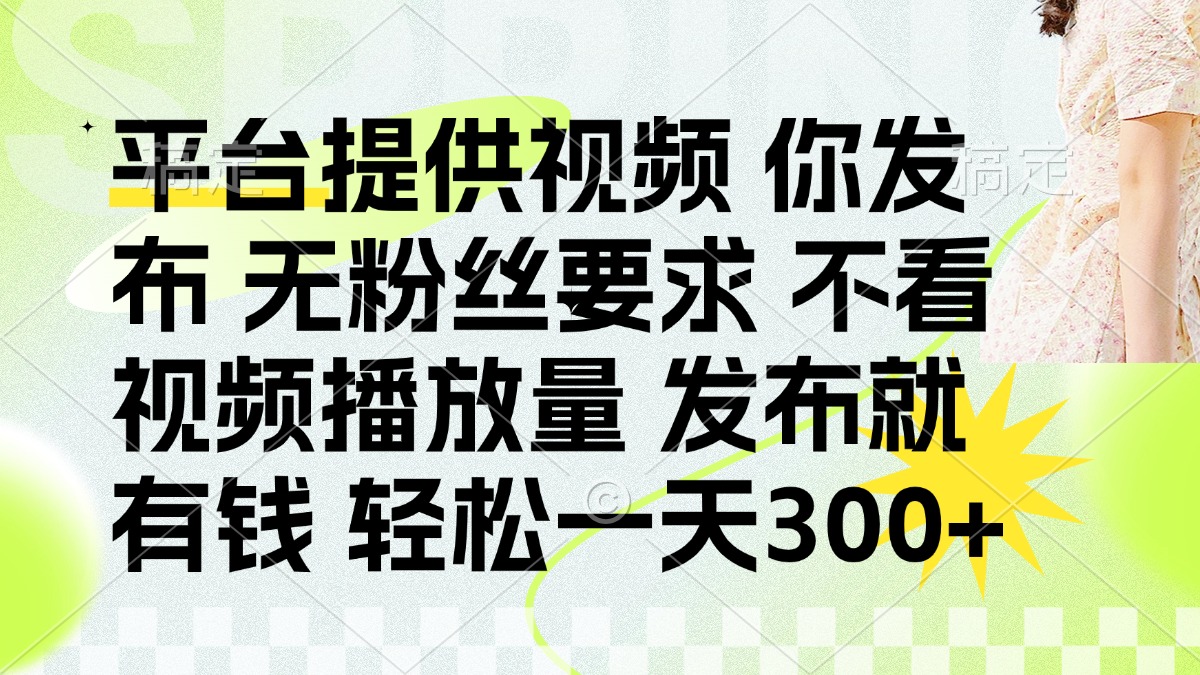 （14224期）发布平台提供视频就有钱 无粉丝要求 不看视频播放量 发布就有钱 一天300+-小何资源库