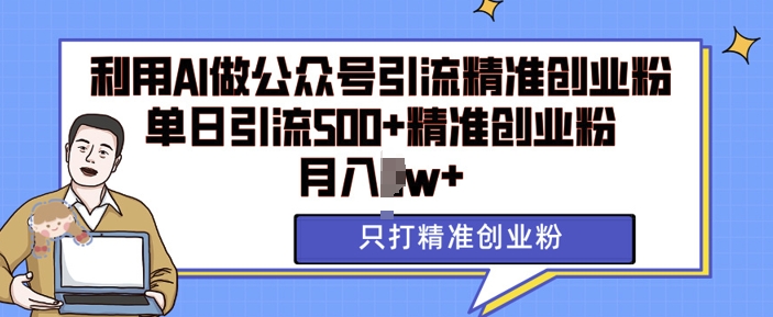 利用AI矩阵做公众号引流精准创业粉，单日引流500+精准创业粉，月入过w【揭秘】-小何资源库