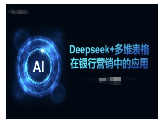 Deepseek+多维表格在银行营销场景中的应用-小何资源库