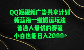 QQ短视频广告共享计划，一键搬运玩法，普通人最优的赛道轻松日入数张-小何资源库