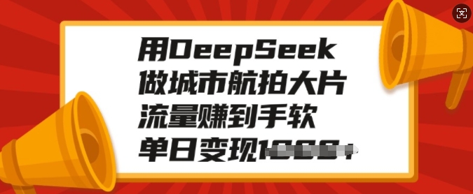 用DeepSeek做城市航拍大片，流量赚到手软，单日变现多张-小何资源库