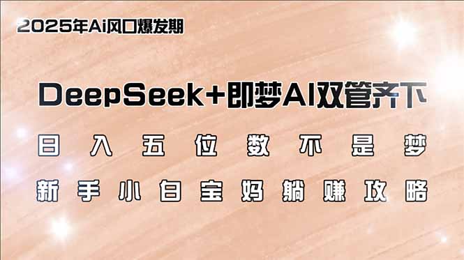 （14396期）日入五位数不是梦，DeepSeek+即梦AI双管齐下，新手小白宝妈躺赚攻略-小何资源库