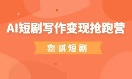 AI短剧写作变现抢跑营，门槛低，0基础，普通人做副业的绝佳机会-小何资源库