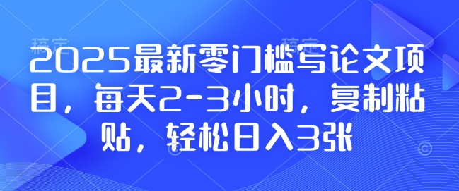 2025最新零门槛写论文项目，每天2-3小时，复制粘贴，轻松日入3张，附详细资料教程【揭秘】-小何资源库