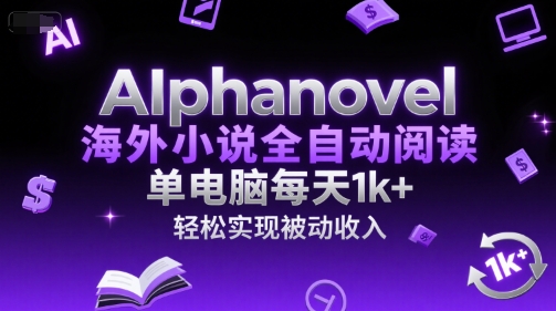 AIphanovel海外小说全自动阅读，单电脑每天1k+，轻松实现被动收入【揭秘】-小何资源库