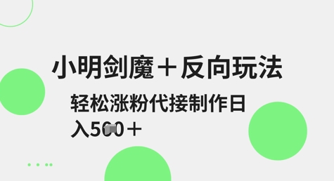 小明剑魔+反向玩法，轻松涨粉，可代接制作日入5张-小何资源库