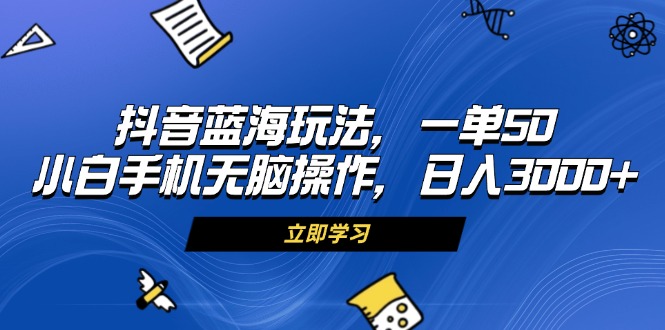 （13273期）抖音蓝海玩法，一单50，小白手机无脑操作，日入3000+-小何资源库