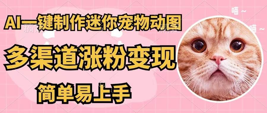 AI一键制作迷你宠物图，五分钟一个成品，多渠道变现，简单易上手-小何资源库