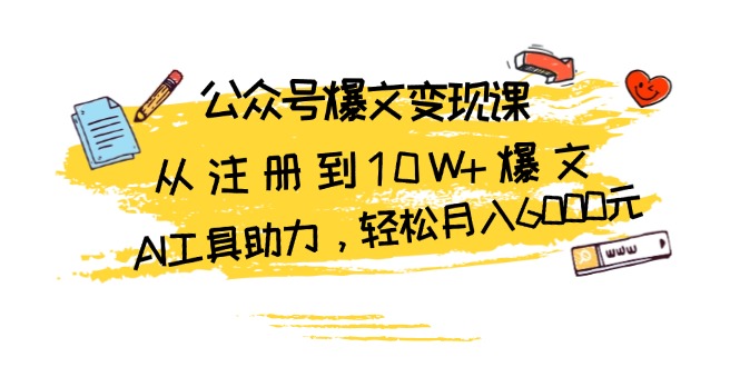 （13365期）公众号爆文变现课：从注册到10W+爆文，AI工具助力，轻松月入6000元-小何资源库
