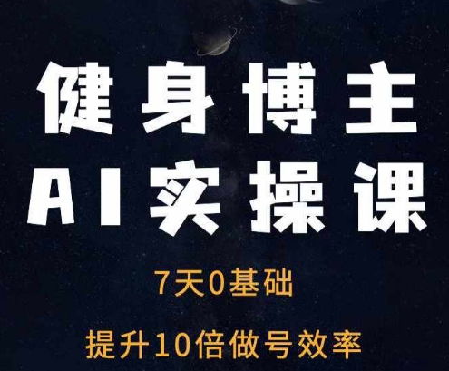 健身博主AI实操课——7天从0到1提升10倍做号效率-小何资源库