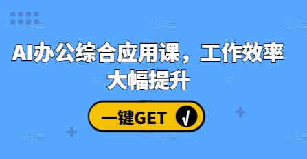 AI办公综合应用课，工作效率大幅提升-小何资源库