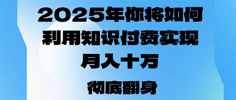 （14061期）2025年，你将如何利用知识付费实现月入十万，甚至年入百万？-小何资源库