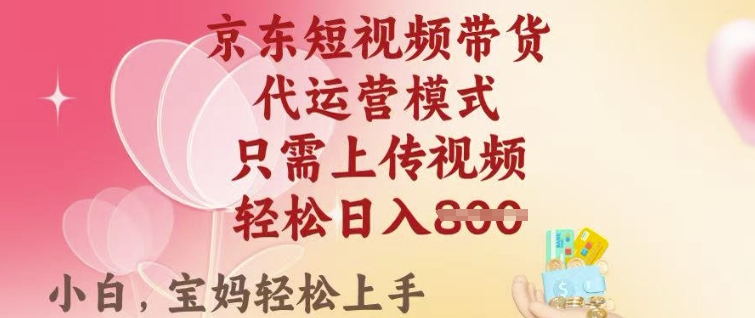 京东短视频带货，2025翻身项目，只需上传视频，单月稳定变现8k+【揭秘】-小何资源库