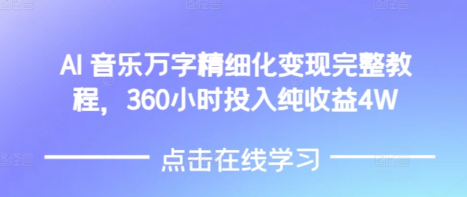 AI音乐精细化变现完整教程，360小时投入纯收益4W-小何资源库
