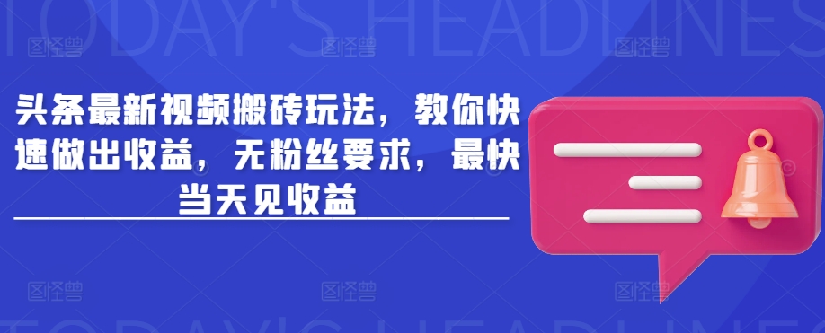 头条最新视频搬砖玩法，教你快速做出收益，无粉丝要求，最快当天见收益-小何资源库