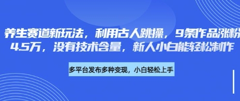 养生赛道新玩法，利用古人跳操，9条作品涨粉4.5W，没有技术含量，新人小白能轻松制作-小何资源库