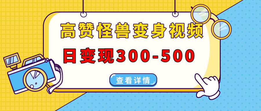 （13906期）高赞怪兽变身视频制作，日变现300-500，多平台发布（抖音、视频号、小红书-小何资源库