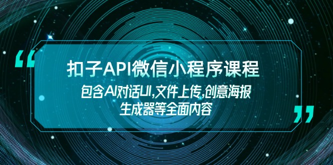 （14073期）扣子API微信小程序课程，包含AI对话UI,文件上传,创意海报生成器等全面内容-小何资源库