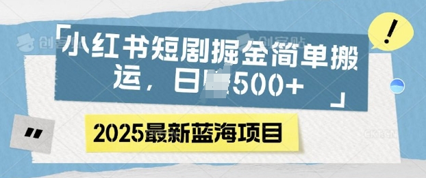 小红书短剧掘金，蓝海赛道项目，日入多张，简单搬运-小何资源库