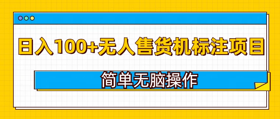无人售货机标注项目，简单无脑易操作，日入100+-小何资源库