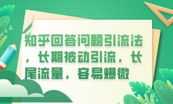 知乎回答问题引流法，长期被动引流，长尾流量，私域变现必学课程-小何资源库