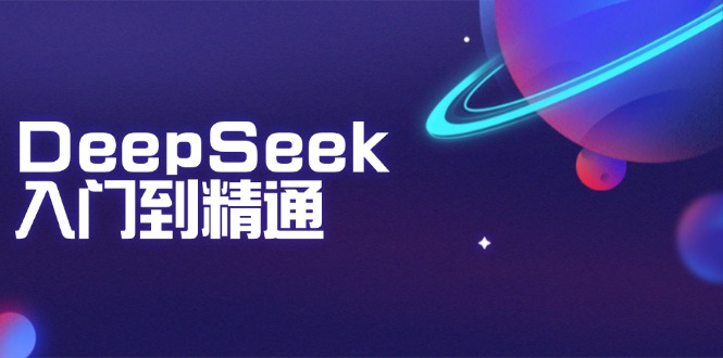 （14164期）DeepSeek入门到精通：掌握文本生成、知识推理与编程辅助，提升AI应用能力-小何资源库
