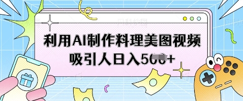 利用AI制作料理美图视频吸引人日入5张-小何资源库