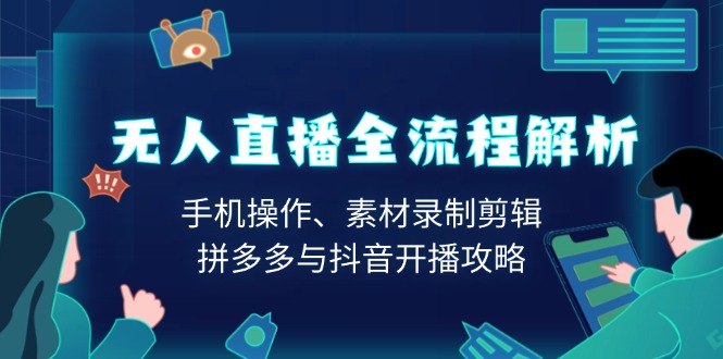（13969期）无人直播全流程解析：手机操作、素材录制剪辑、拼多多与抖音开播攻略-小何资源库