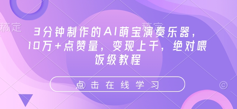 3分钟制作的AI萌宝演奏乐器，10万+点赞量，变现上千，绝对喂饭级教程-小何资源库