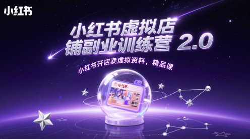 小红书虚拟店铺副业训练营2.0，小红书开店卖虚拟资料，精品课-小何资源库