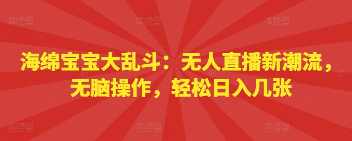 海绵宝宝大乱斗：无人直播新潮流，无脑操作，轻松日入几张-小何资源库