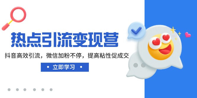 （14501期）热点引流变现营，抖音高效引流，微信加粉不停，提高粘性促成交-小何资源库