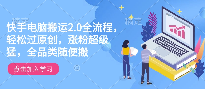 快手电脑搬运2.0全流程，轻松过原创，涨粉超级猛，全品类随便搬-小何资源库