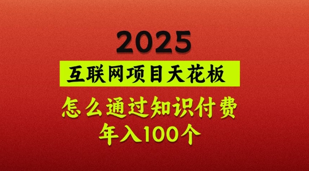 2025项目天花板，普通怎么通过知识付费翻身，年入百个【揭秘】-小何资源库