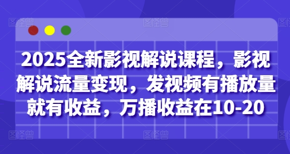 2025全新影视解说课程，影视解说流量变现，发视频有播放量就有收益，万播收益在10-20-小何资源库