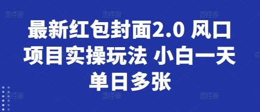 最新红包封面2.0 风口项目实操玩法 小白一天单日多张-小何资源库