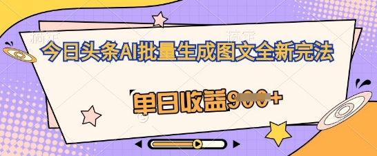 今日头条AI批量生成图文全新完法，单日收益几张-小何资源库