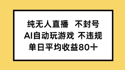 纯无人直播不封号，AI自动玩游戏，单日平均收益80+-小何资源库
