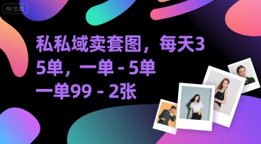 私域卖套图，每天3—5单，一单99-2张-小何资源库